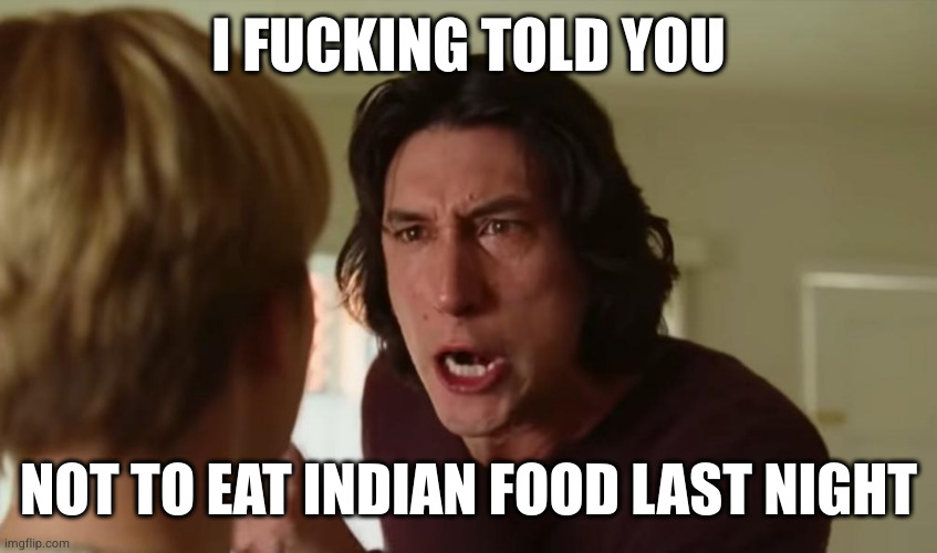 Marriage Story | I FUCKING TOLD YOU NOT TO EAT INDIAN FOOD LAST NIGHT | image tagged in marriage story | made w/ Imgflip meme maker