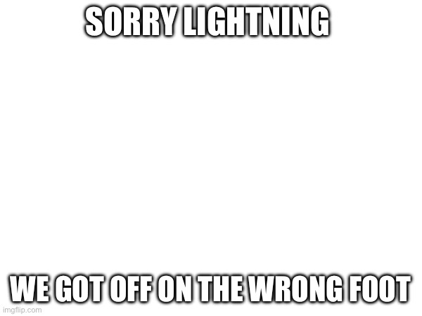 SORRY LIGHTNING WE GOT OFF ON THE WRONG FOOT | made w/ Imgflip meme maker