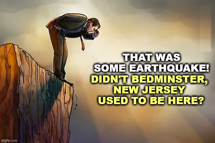 THAT WAS SOME EARTHQUAKE! DIDN'T BEDMINSTER, 
NEW JERSEY 
USED TO BE HERE? | image tagged in earthquake,trump,golf,new jersey | made w/ Imgflip meme maker