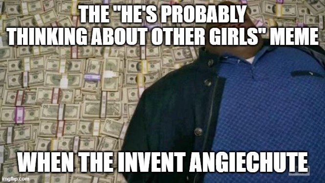 huell money | THE "HE'S PROBABLY THINKING ABOUT OTHER GIRLS" MEME WHEN THE INVENT ANGIECHUTE | image tagged in huell money | made w/ Imgflip meme maker