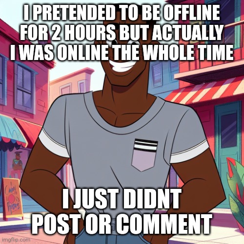 Edward Rockingson | I PRETENDED TO BE OFFLINE FOR 2 HOURS BUT ACTUALLY I WAS ONLINE THE WHOLE TIME; I JUST DIDNT POST OR COMMENT | image tagged in edward rockingson | made w/ Imgflip meme maker