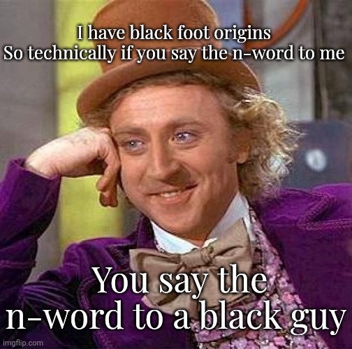 Creepy Condescending Wonka Meme | I have black foot origins 
So technically if you say the n-word to me; You say the n-word to a black guy | image tagged in memes,creepy condescending wonka | made w/ Imgflip meme maker