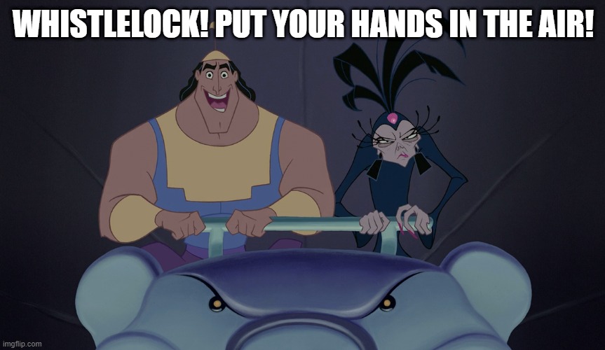 yzma and kronk | WHISTLELOCK! PUT YOUR HANDS IN THE AIR! | image tagged in yzma and kronk | made w/ Imgflip meme maker