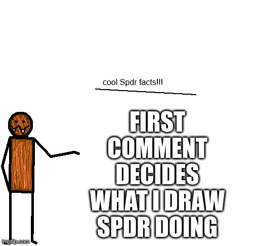 cool spdr facts | FIRST COMMENT DECIDES WHAT I DRAW SPDR DOING | image tagged in cool spdr facts | made w/ Imgflip meme maker