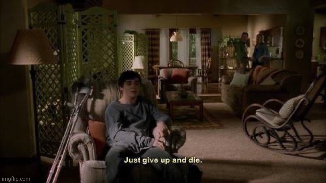 Breaking Bad "Just give up and die" | image tagged in breaking bad just give up and die | made w/ Imgflip meme maker