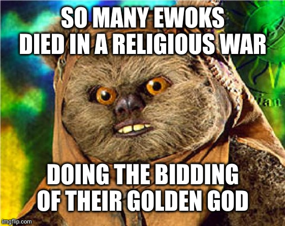 Ewoks weren't going to fight otherwise | SO MANY EWOKS DIED IN A RELIGIOUS WAR; DOING THE BIDDING OF THEIR GOLDEN GOD | image tagged in angry ewok,golden god,god,died,oh wow are you actually reading these tags | made w/ Imgflip meme maker