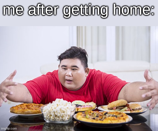 Man Eating Food | me after getting home: | image tagged in man eating food,memes,funny,food | made w/ Imgflip meme maker