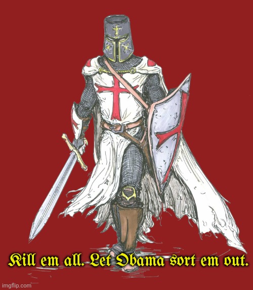 Crusader | Kill em all. Let Obama sort em out. | image tagged in crusader | made w/ Imgflip meme maker