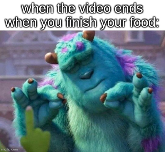 James P. Sullivan perfection | when the video ends when you finish your food: | image tagged in james p sullivan perfection,memes,funny,food,video,relatable | made w/ Imgflip meme maker