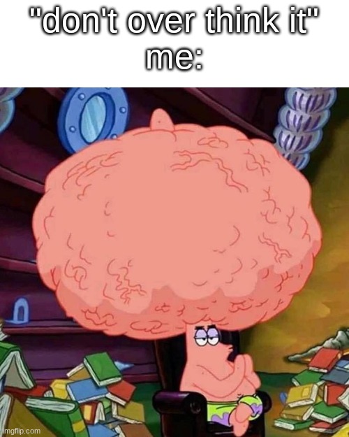 patrick star big brains | "don't over think it"
me: | image tagged in patrick star big brains,memes,funny,brain | made w/ Imgflip meme maker