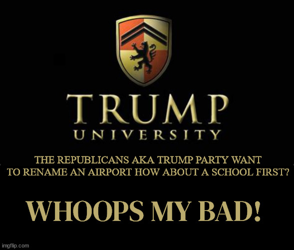 In Trump's rename we bust | THE REPUBLICANS AKA TRUMP PARTY WANT TO RENAME AN AIRPORT HOW ABOUT A SCHOOL FIRST? WHOOPS MY BAD! | image tagged in trump university,airport,gop clowns,maga minions,landfill,deadminster golf and cemetery | made w/ Imgflip meme maker