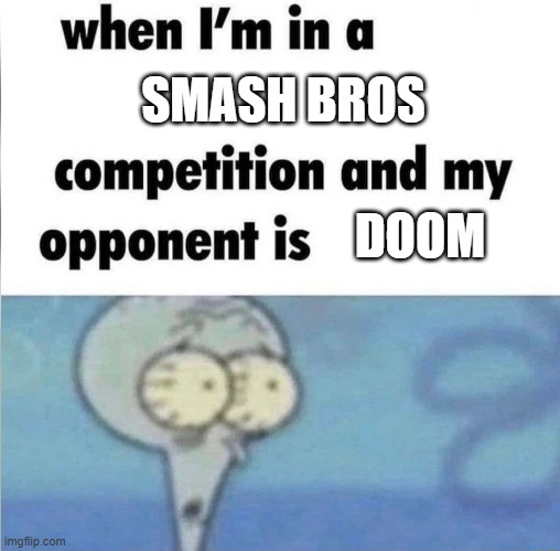 whe i'm in a competition and my opponent is | SMASH BROS; DOOM | image tagged in whe i'm in a competition and my opponent is | made w/ Imgflip meme maker