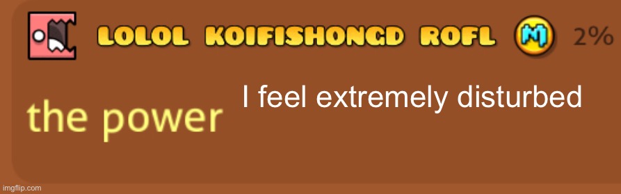 The power | I feel extremely disturbed | image tagged in the power | made w/ Imgflip meme maker