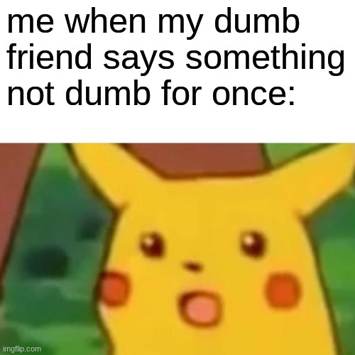 Surprised Pikachu Meme | me when my dumb friend says something not dumb for once: | image tagged in memes,surprised pikachu,funny | made w/ Imgflip meme maker