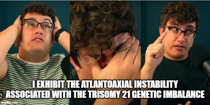 I EXHIBIT THE ATLANTOAXIAL INSTABILITY ASSOCIATED WITH THE TRISOMY 21 GENETIC IMBALANCE | made w/ Imgflip meme maker