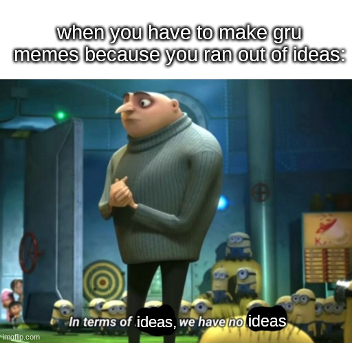 In terms of money, we have no money | when you have to make gru memes because you ran out of ideas:; ideas; ideas, | image tagged in in terms of money we have no money,memes,funny | made w/ Imgflip meme maker