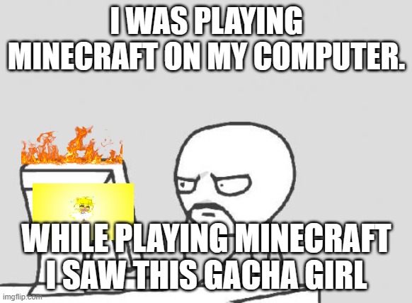 Computer Guy Meme | I WAS PLAYING MINECRAFT ON MY COMPUTER. WHILE PLAYING MINECRAFT I SAW THIS GACHA GIRL | image tagged in memes,computer guy | made w/ Imgflip meme maker
