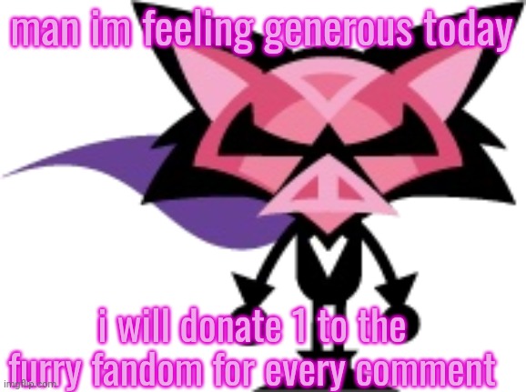 :D | man im feeling generous today; i will donate 1 to the furry fandom for every comment | image tagged in denga | made w/ Imgflip meme maker