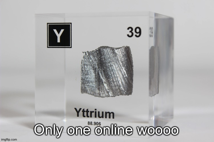 yttrium announcement temp | Only one online woooo | image tagged in yttrium announcement temp | made w/ Imgflip meme maker