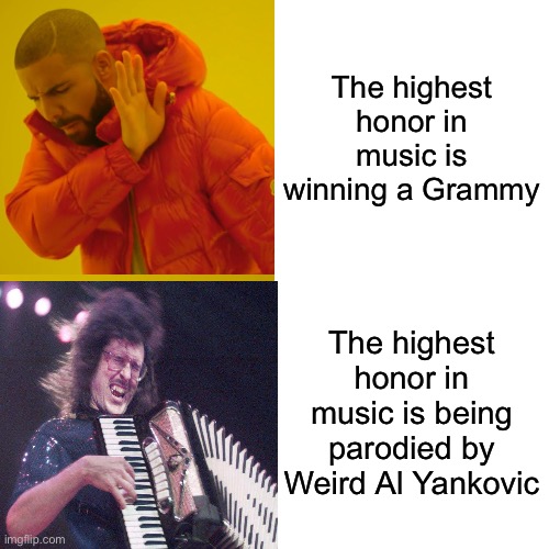 Grammys | The highest honor in music is winning a Grammy; The highest honor in music is being parodied by
Weird Al Yankovic | image tagged in memes,drake hotline bling,weird al,grammys | made w/ Imgflip meme maker