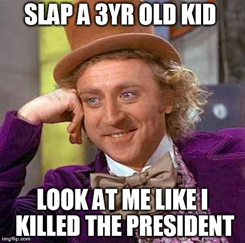 Creepy Condescending Wonka | SLAP A 3YR OLD KID  LOOK AT ME LIKE I KILLED THE PRESIDENT | image tagged in memes,creepy condescending wonka | made w/ Imgflip meme maker