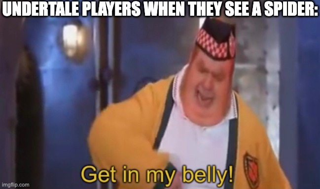 Get in my belly | UNDERTALE PLAYERS WHEN THEY SEE A SPIDER: | image tagged in get in my belly,undertale,spider,food,weird,funny | made w/ Imgflip meme maker