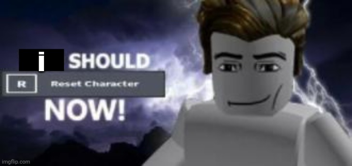 you should reset  character NOW! | i | image tagged in you should reset character now | made w/ Imgflip meme maker