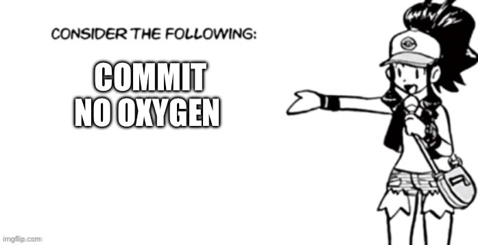 /j | COMMIT NO OXYGEN | image tagged in consider the following pokespe | made w/ Imgflip meme maker