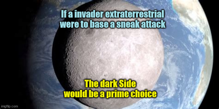 Sneak Attack! | If a invader extraterrestrial were to base a sneak attack; The dark Side would be a prime choice | image tagged in moon,aliens on moon,jewish space lasers,maga martians,they are coming,space socialists | made w/ Imgflip meme maker