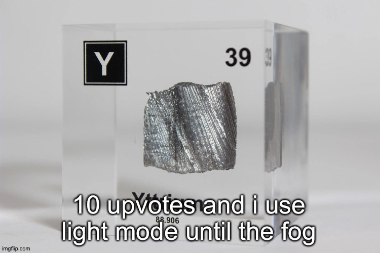 yttrium announcement temp | 10 upvotes and i use light mode until the fog | image tagged in yttrium announcement temp | made w/ Imgflip meme maker