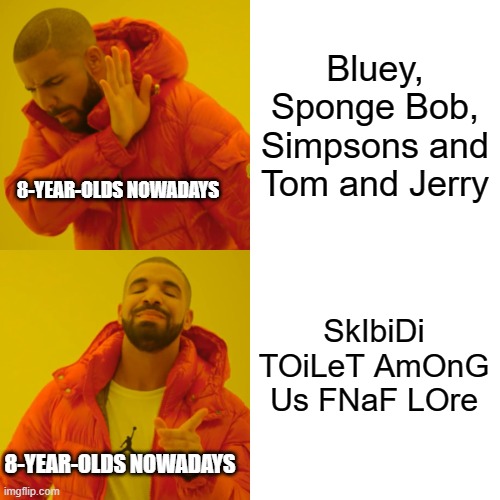 they've gone to the dark side, sonny. | Bluey, Sponge Bob, Simpsons and Tom and Jerry; 8-YEAR-OLDS NOWADAYS; SkIbiDi TOiLeT AmOnG Us FNaF LOre; 8-YEAR-OLDS NOWADAYS | image tagged in memes,drake hotline bling | made w/ Imgflip meme maker