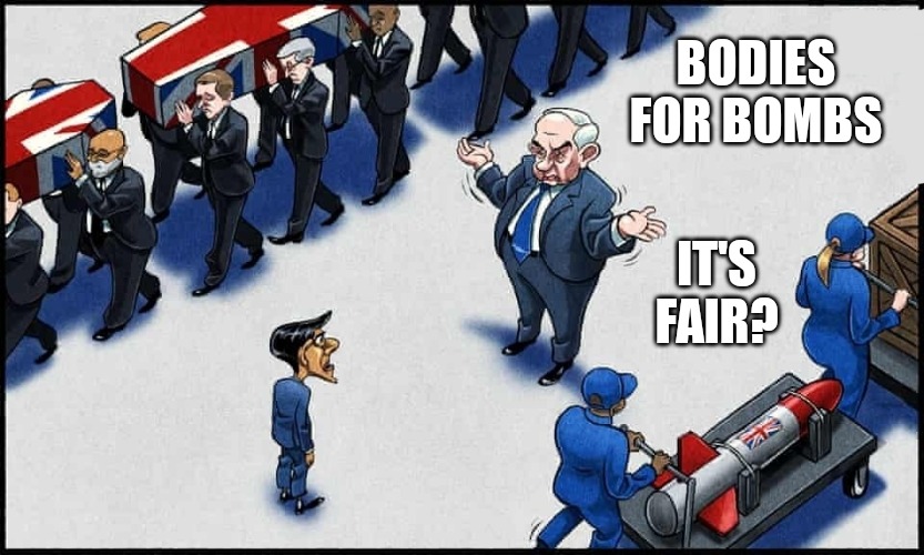 Bodies for bombs | BODIES FOR BOMBS; IT'S FAIR? | image tagged in israel,ive committed various war crimes,war criminal,genocide,memes,united kingdom | made w/ Imgflip meme maker