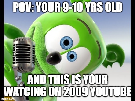 Gummy bears | POV: YOUR 9-10 YRS OLD; AND THIS IS YOUR WATCING ON 2009 YOUTUBE | image tagged in gummy bears | made w/ Imgflip meme maker