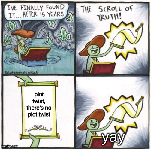 The Real Scroll of Truth | plot twist, there's no plot twist yay | image tagged in the real scroll of truth | made w/ Imgflip meme maker