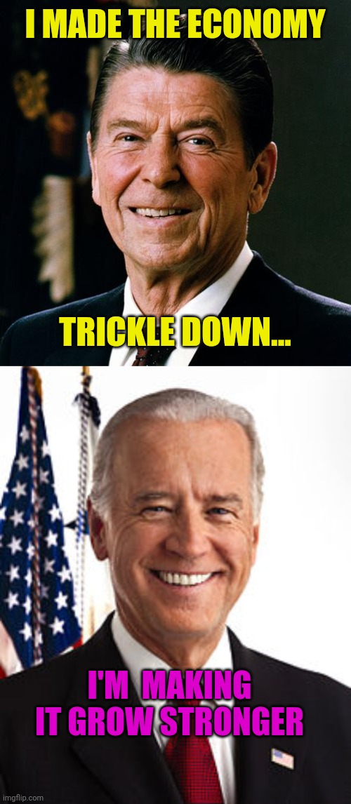 I MADE THE ECONOMY; TRICKLE DOWN... I'M  MAKING IT GROW STRONGER | image tagged in ronald reagan face,memes,joe biden | made w/ Imgflip meme maker