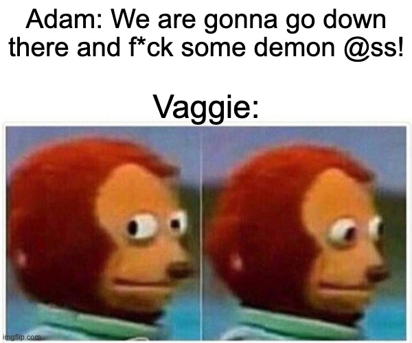 Monkey Puppet Meme | Adam: We are gonna go down there and f*ck some demon @ss! Vaggie: | image tagged in memes,monkey puppet,hazbin hotel | made w/ Imgflip meme maker