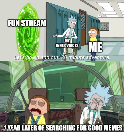 Ok the Upvote begging is kind of gone but I had this idea so here you go | FUN STREAM; MY INNER VOICES; ME; 1 YEAR LATER OF SEARCHING FOR GOOD MEMES | image tagged in 20 minute adventure rick morty,upvote begging,bad,huh | made w/ Imgflip meme maker