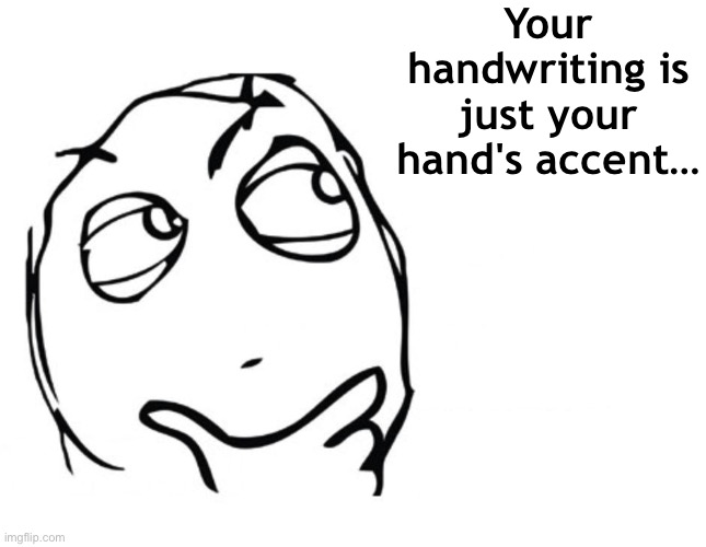 hmmm | Your handwriting is just your hand's accent… | image tagged in hmmm | made w/ Imgflip meme maker