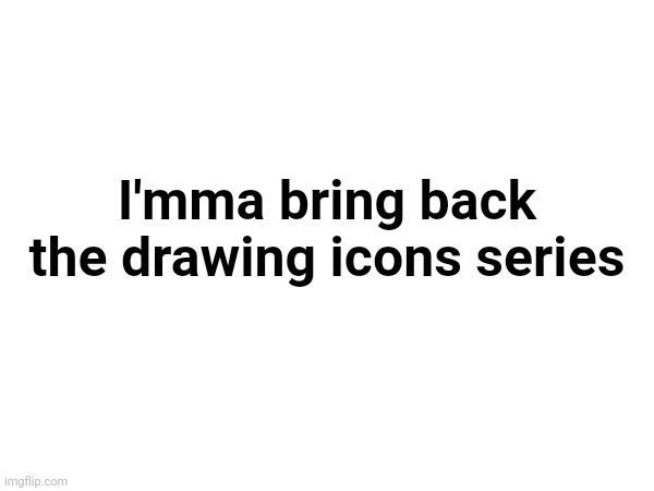 Yessir | I'mma bring back the drawing icons series | made w/ Imgflip meme maker