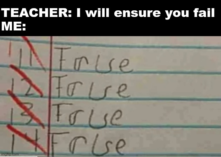 TITLE IS FUNNY | TEACHER: I will ensure you fail
ME: | image tagged in funny,memes,gifs,school | made w/ Imgflip meme maker