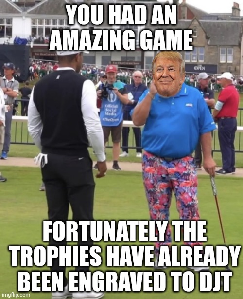 Trump cheating | YOU HAD AN AMAZING GAME; FORTUNATELY THE TROPHIES HAVE ALREADY BEEN ENGRAVED TO DJT | image tagged in pink pants golfer,golf,cheating,cheater | made w/ Imgflip meme maker
