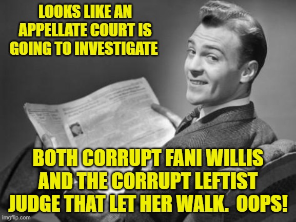 Sometimes justice still happens despite the modern leftist controlled two-tier 'justice' system. | LOOKS LIKE AN APPELLATE COURT IS GOING TO INVESTIGATE; BOTH CORRUPT FANI WILLIS AND THE CORRUPT LEFTIST JUDGE THAT LET HER WALK.  OOPS! | image tagged in 50's newspaper | made w/ Imgflip meme maker
