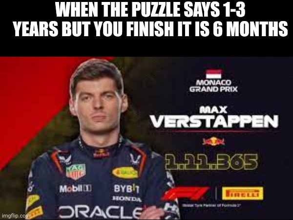 Yes | WHEN THE PUZZLE SAYS 1-3 YEARS BUT YOU FINISH IT IS 6 MONTHS | image tagged in dudududu,max verstappen | made w/ Imgflip meme maker