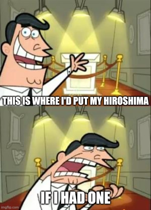This Is Where I'd Put My Trophy If I Had One Meme | THIS IS WHERE I'D PUT MY HIROSHIMA IF I HAD ONE | image tagged in memes,this is where i'd put my trophy if i had one | made w/ Imgflip meme maker