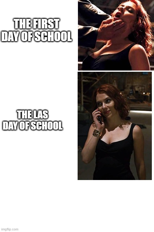 Black widow reacts | THE FIRST DAY OF SCHOOL; THE LAS DAY OF SCHOOL | image tagged in black widow | made w/ Imgflip meme maker