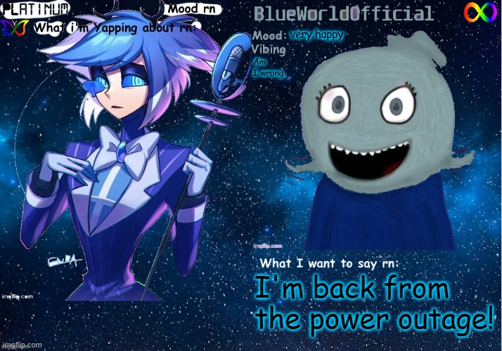 hiiiii | very happy; Am I wrong; I'm back from the power outage! | image tagged in platinum and blue shared temp | made w/ Imgflip meme maker