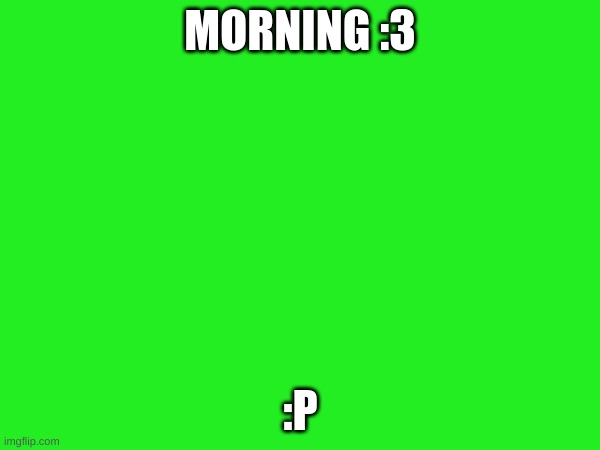 MORNING :3; :P | made w/ Imgflip meme maker