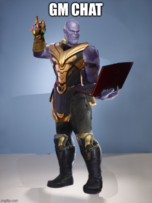 Thanos laptop | GM CHAT | image tagged in thanos laptop | made w/ Imgflip meme maker