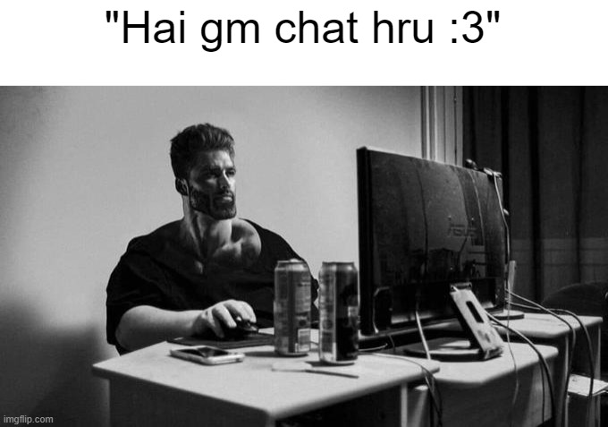 Gigachad On The Computer | "Hai gm chat hru :3" | image tagged in gigachad on the computer | made w/ Imgflip meme maker