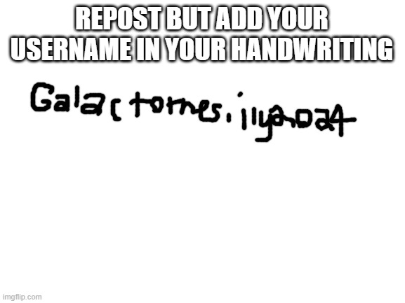 sorry if my handwriting stinks | REPOST BUT ADD YOUR USERNAME IN YOUR HANDWRITING | image tagged in blank white template | made w/ Imgflip meme maker